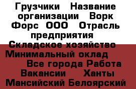 Грузчики › Название организации ­ Ворк Форс, ООО › Отрасль предприятия ­ Складское хозяйство › Минимальный оклад ­ 28 600 - Все города Работа » Вакансии   . Ханты-Мансийский,Белоярский г.